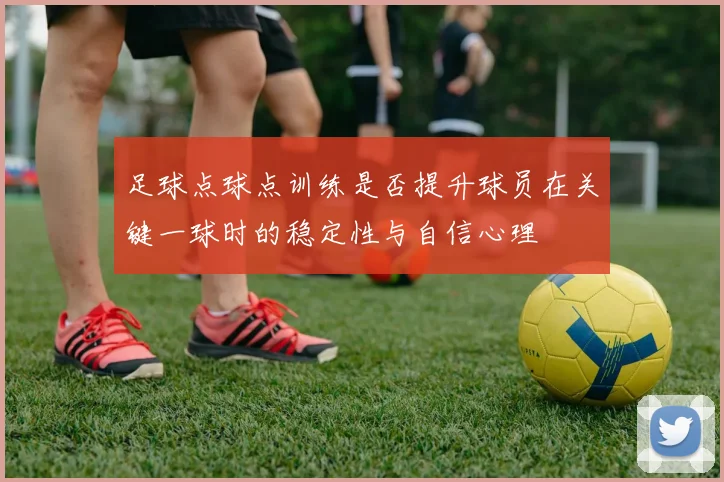 足球点球点训练是否提升球员在关键一球时的稳定性与自信心理